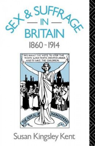 Knjiga Sex and Suffrage in Britain 1860-1914 Susan Kingsley Kent