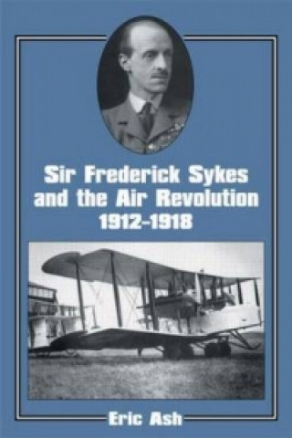 Книга Sir Frederick Sykes and the Air Revolution 1912-1918 Lieutenant-Colonel Eric A. Ash