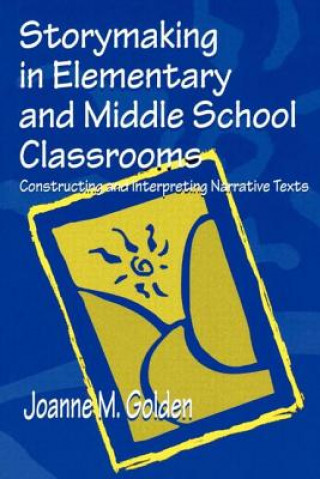 Könyv Storymaking in Elementary and Middle School Classrooms Joanne M. Golden