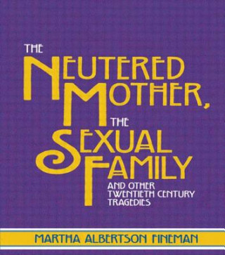 Kniha Neutered Mother, The Sexual Family and Other Twentieth Century Tragedies Martha Albertson Fineman