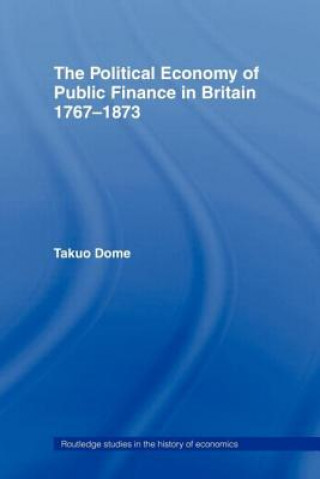 Könyv Political Economy of Public Finance in Britain, 1767-1873 Takuo Dome