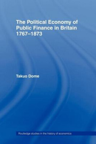 Kniha Political Economy of Public Finance in Britain, 1767-1873 Takuo Dome