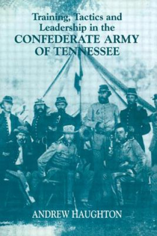 Kniha Training, Tactics and Leadership in the Confederate Army of Tennessee Andrew R.B. Haughton