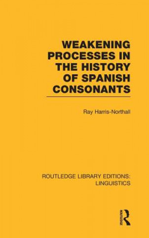 Kniha Weakening Processes in the History of Spanish Consonants (RLE Linguistics E: Indo-European Linguistics) Ray Harris-Northall