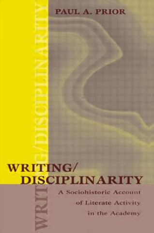 Kniha Writing/Disciplinarity Paul A. Prior