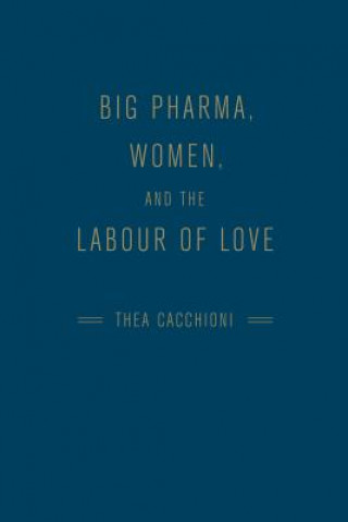 Knjiga Big Pharma, Women, and the Labour of Love Thea Cacchioni