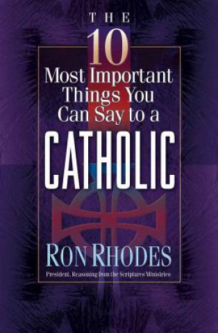 Kniha 10 Most Important Things You Can Say to a Catholic Ron Rhodes