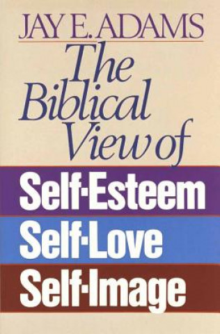 Buch Biblical View of Self-Esteem, Self-Love, and Self-Image Jay E. Adams