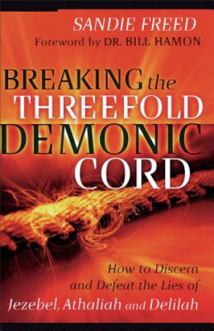 Kniha Breaking the Threefold Demonic Cord - How to Discern and Defeat the Lies of Jezebel, Athaliah and Delilah Sandie Freed