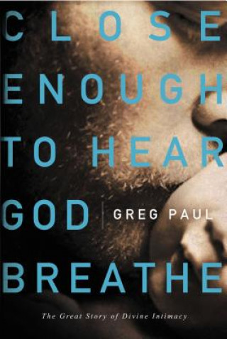 Книга Close Enough to Hear God Breathe Greg Paul