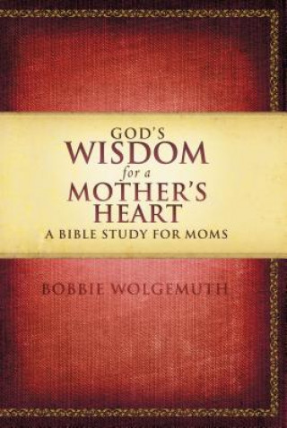 Kniha God's Wisdom for a Mother's Heart Bobbie Wolgemuth