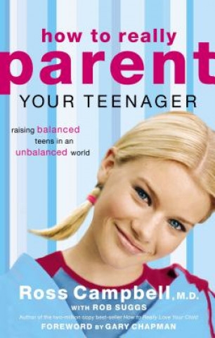 Книга How to Really Parent Your Teenager Ross M.D. Campbell