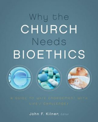 Carte Why the Church Needs Bioethics John F. Kilner