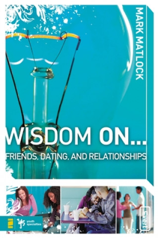 Book Wisdom On ... Friends, Dating, and Relationships Mark Matlock