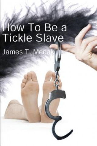 Carte How to Be a Tickle Slave James T Medak