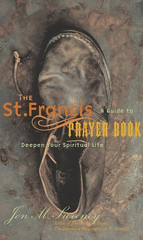 Carte St. Francis Prayer Book: A Guide to Deepen Your Spiritual Life Jon M. Sweeney