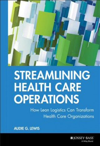 Könyv Streamlining Health Care Operations - How Lean Logistics Can Transform Health Care Organizations Audie G. Lewis