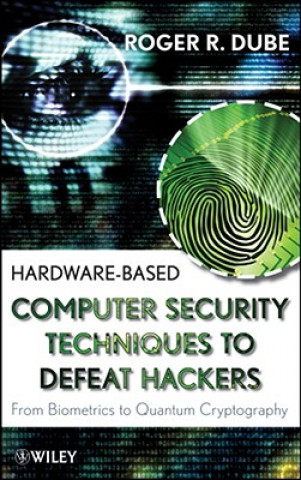 Knjiga Hardware-Based Computer Security Techniques to Defeat Hackers - From Biometrics to Quantum Cryptography Roger R. Dube