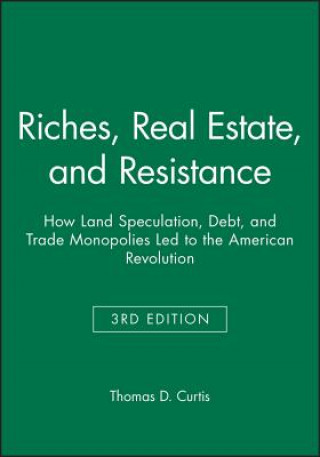 Knjiga Riches, Real Estate, and Resistance - How Land Speculation, Debt, and Trade Monopolies Led to the  American Revolution Thomas D. Curtis