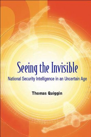 Kniha Seeing The Invisible: National Security Intelligence In An Uncertain Age Thomas Quiggin