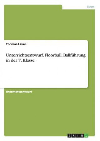 Buch Unterrichtsentwurf. Floorball. Ballfuhrung in der 7. Klasse Thomas Linke