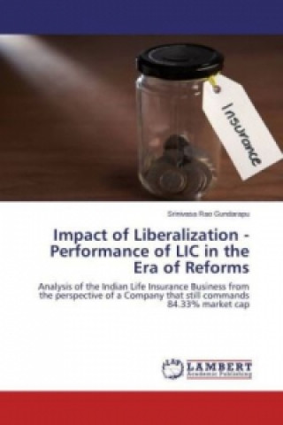 Könyv Impact of Liberalization - Performance of LIC in the Era of Reforms Srinivasa Rao Gundarapu
