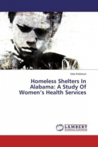 Kniha Homeless Shelters In Alabama: A Study Of Women's Health Services Veta Robinson