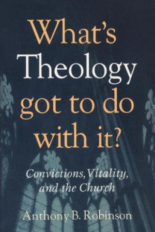 Kniha What's Theology Got to Do With It? Anthony B. Robinson