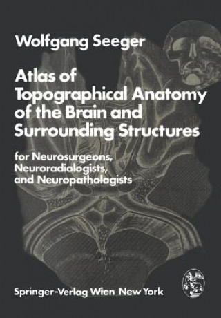 Книга Atlas of Topographical Anatomy of the Brain and Surrounding Structures for Neurosurgeons, Neuroradiologists, and Neuropathologists Wolfgang Seeger