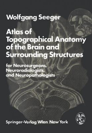 Livre Atlas of Topographical Anatomy of the Brain and Surrounding Structures for Neurosurgeons, Neuroradiologists, and Neuropathologists Wolfgang Seeger