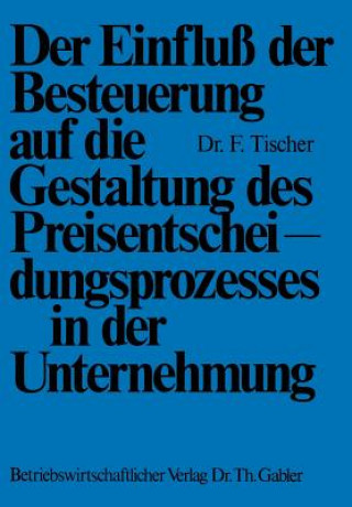 Kniha Einfluss Der Besteuerung Auf Die Gestaltung Des Preisentscheidungsprozesses in Der Unternehmung Frank Tischer