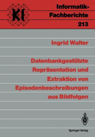 Kniha Datenbankgestutzte Reprasentation und Extraktion von Episodenbeschreibungen aus Bildfolgen Ingrid Walter