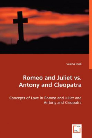 Könyv Romeo and Juliet vs. Antony and Cleopatra - Concepts of Love in Romeo and Juliet and Antony and Cleopatra Valeria Izsak
