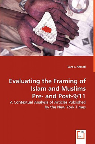 Kniha Evaluating the Framing of Islam and Muslims Pre- and Post-9/11 - A Contextual Analysis of Articles Published by the New York Times Sara J Ahmed