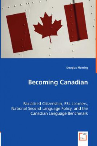 Buch Becoming Canadian - Racialized Citizenship, ESL Learners, National Second Language Policy, and the Canadian Language Benchmark Douglas Fleming