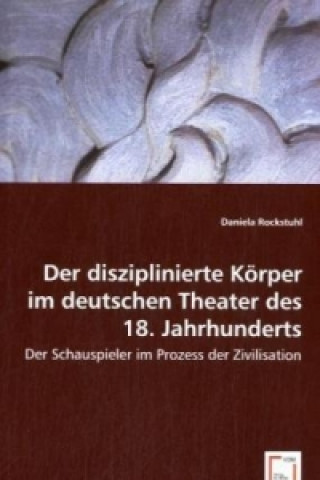 Kniha Der disziplinierte Körper im deutschen Theater des 18. Jahrhunderts Daniela Rockstuhl