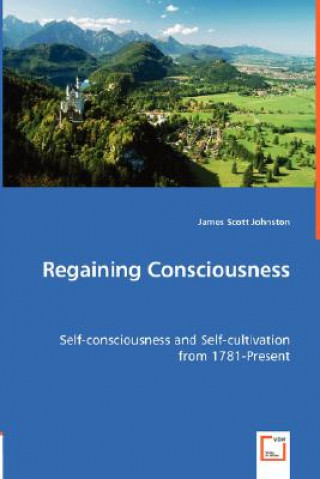 Carte Regaining Consciousness - Self-consciousness and Self-cultivation from 1781-Present James Scott Johnston