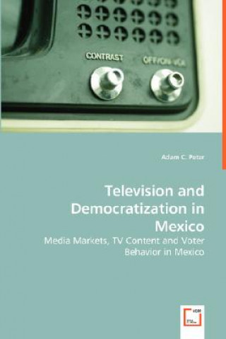 Kniha Television and Democratization in Mexico - Media Markets, TV Content and Voter Behavior in Mexico Adam C. Peter