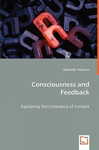 Book Consciousness and Feedback - Explaining the Coherence of Content Alexander Ferguson