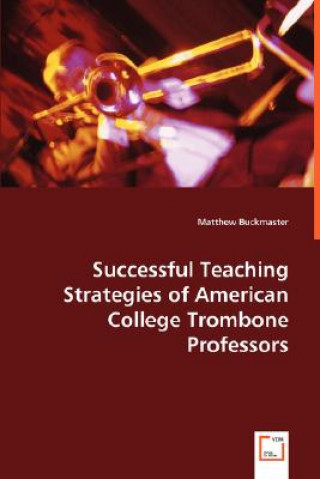 Könyv Successful Teaching Strategies of American College Trombone Professors Matthew Buckmaster