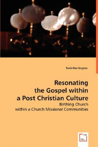 Kniha Resonating the Gospel within a Post Christian Culture Todd Harrington