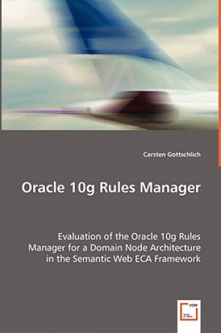 Book Oracle 10g Rules Manager - Evaluation of the Oracle 10g Rules Manager for a Domain Node Architecture in the Semantic Web ECA Framework Carsten Gottschlich