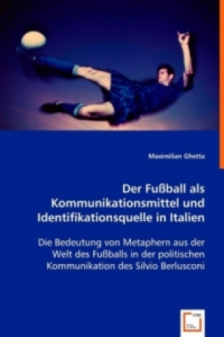 Kniha Der Fußball als Kommunikationsmittelund Identifikationsquelle in Italien Maximilian Ghetta