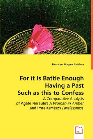 Kniha For it Is Battle Enough Having a Past Such as this to confess Dorottya Magyar Széchey