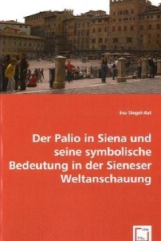 Книга Der Palio in Siena u. seine symbolische Bedeutung in der Sieneser Weltanschauung Ina Siegel-Axt