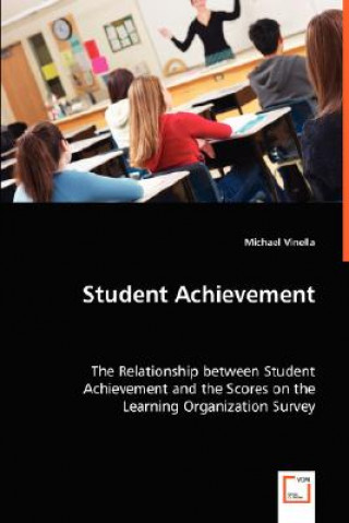 Kniha Student Achievement - The Relationship between Student Achievement and the Scores on the Learning Organization Survey Michael Vinella