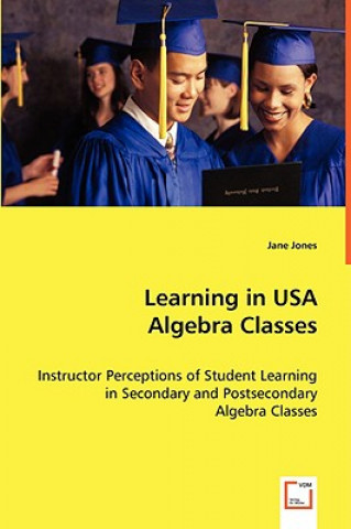 Kniha Learning in USA Algebra Classes - Instructor Perceptions of Student Learning in Secondary and Postsecondary Algebra Classes Jane Jones