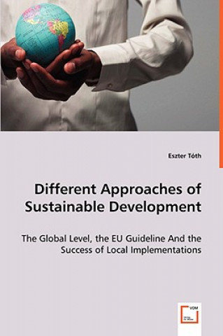 Книга Different Approaches of Sustainable Development - The Global Level, the EU Guideline And the Success of Local Implementations Eszter Tóth