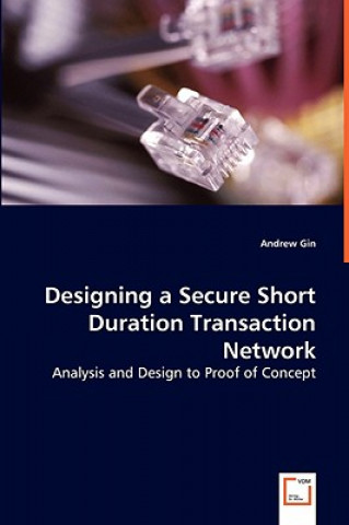 Książka Designing a Secure Short Duration Transaction Network - Analysis and Design to Proof of Concept Andrew Gin