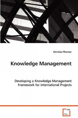 Knjiga Knowledge Management - Developing a Knowledge Management Framework for International Projects Christian Thanner